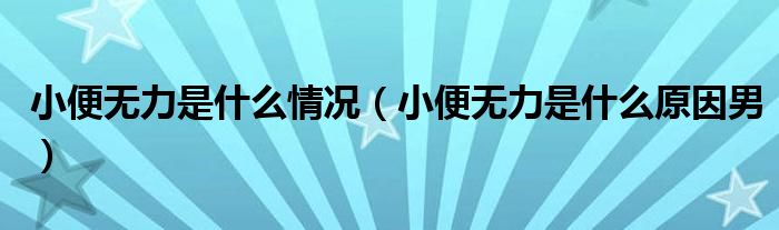 小便無力是什么情況（小便無力是什么原因男）