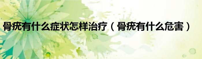 骨疣有什么癥狀怎樣治療（骨疣有什么危害）