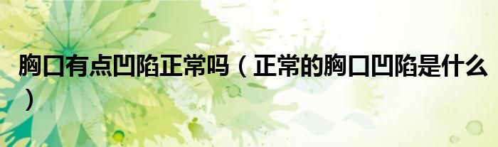 胸口有點凹陷正常嗎（正常的胸口凹陷是什么）