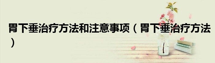 胃下垂治療方法和注意事項（胃下垂治療方法）