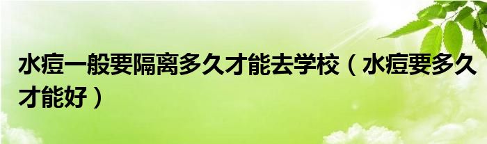 水痘一般要隔離多久才能去學(xué)校（水痘要多久才能好）