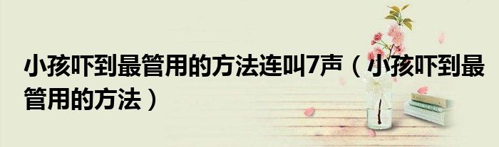 小孩嚇到最管用的方法連叫7聲（小孩嚇到最管用的方法）