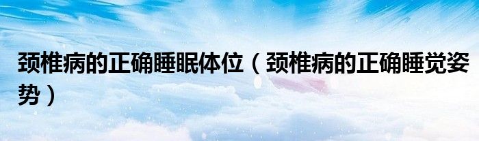 頸椎病的正確睡眠體位（頸椎病的正確睡覺姿勢）