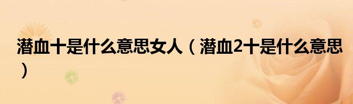 潛血十是什么意思女人（潛血2十是什么意思）