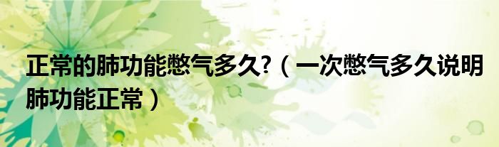 正常的肺功能憋氣多久?（一次憋氣多久說明肺功能正常）