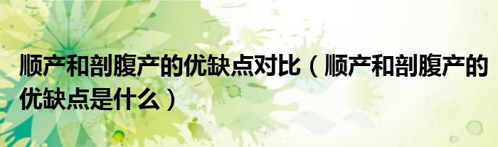 順產(chǎn)和剖腹產(chǎn)的優(yōu)缺點對比（順產(chǎn)和剖腹產(chǎn)的優(yōu)缺點是什么）