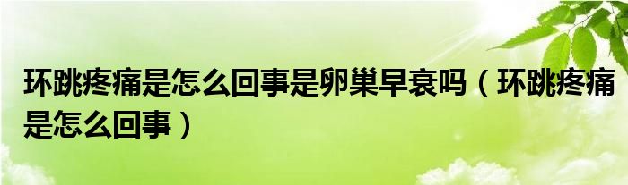 環(huán)跳疼痛是怎么回事是卵巢早衰嗎（環(huán)跳疼痛是怎么回事）