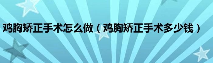 雞胸矯正手術(shù)怎么做（雞胸矯正手術(shù)多少錢）