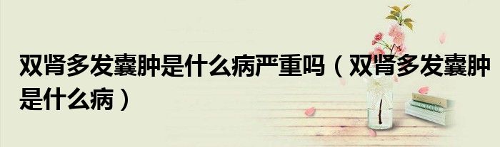雙腎多發(fā)囊腫是什么病嚴(yán)重嗎（雙腎多發(fā)囊腫是什么病）