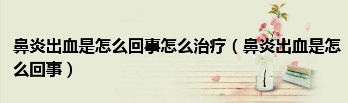 鼻炎出血是怎么回事怎么治療（鼻炎出血是怎么回事）