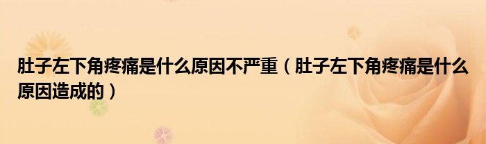 肚子左下角疼痛是什么原因不嚴(yán)重（肚子左下角疼痛是什么原因造成的）