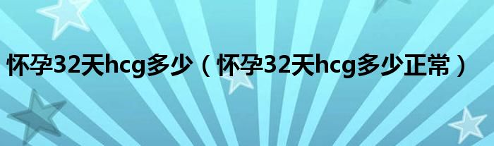 懷孕32天hcg多少（懷孕32天hcg多少正常）