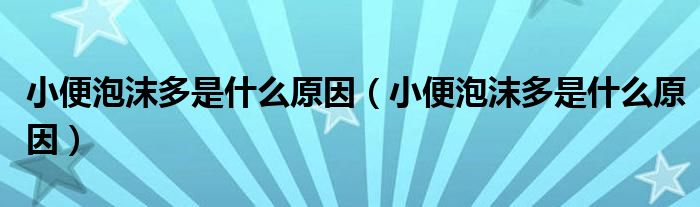小便泡沫多是什么原因（小便泡沫多是什么原因）