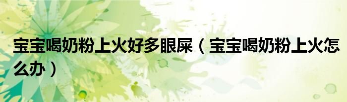 寶寶喝奶粉上火好多眼屎（寶寶喝奶粉上火怎么辦）