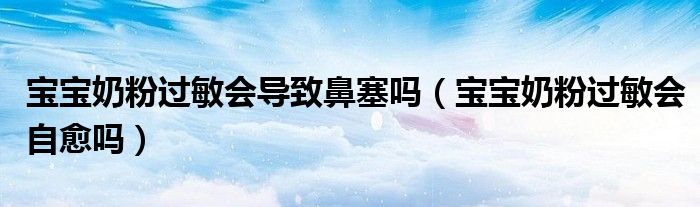 寶寶奶粉過敏會導致鼻塞嗎（寶寶奶粉過敏會自愈嗎）