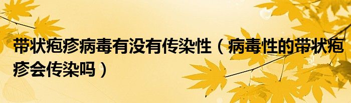 帶狀皰疹病毒有沒有傳染性（病毒性的帶狀皰疹會傳染嗎）