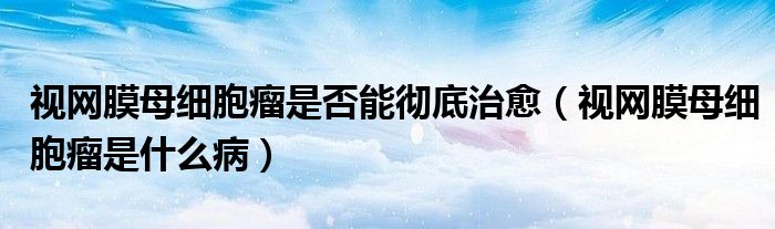 視網(wǎng)膜母細胞瘤是否能徹底治愈（視網(wǎng)膜母細胞瘤是什么?。?class='thumb lazy' /></a>
		    <header>
		<h2><a  href=