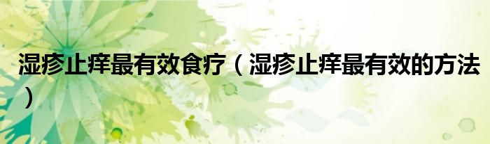 濕疹止癢最有效食療（濕疹止癢最有效的方法）