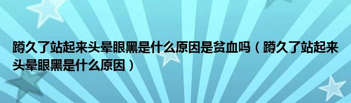 蹲久了站起來頭暈眼黑是什么原因是貧血嗎（蹲久了站起來頭暈眼黑是什么原因）