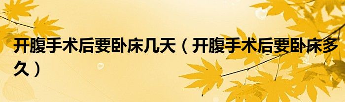 開腹手術(shù)后要臥床幾天（開腹手術(shù)后要臥床多久）