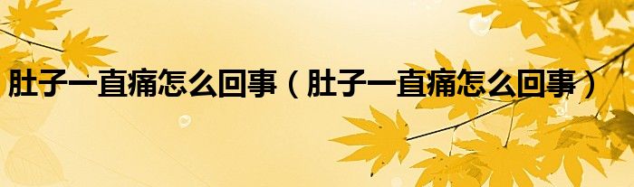 肚子一直痛怎么回事（肚子一直痛怎么回事）
