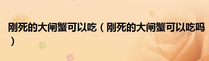 剛死的大閘蟹可以吃（剛死的大閘蟹可以吃嗎）