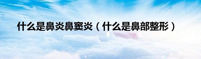 什么是鼻炎鼻竇炎（什么是鼻部整形）