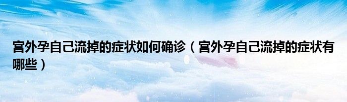 宮外孕自己流掉的癥狀如何確診(宮外孕自己流掉的癥狀有哪些)