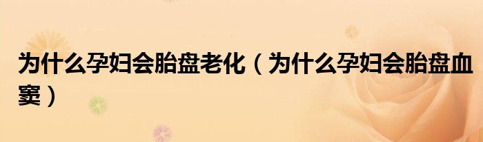 為什么孕婦會(huì)胎盤老化（為什么孕婦會(huì)胎盤血竇）
