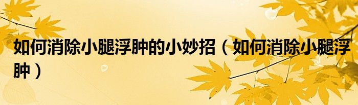 如何消除小腿浮腫的小妙招（如何消除小腿浮腫）