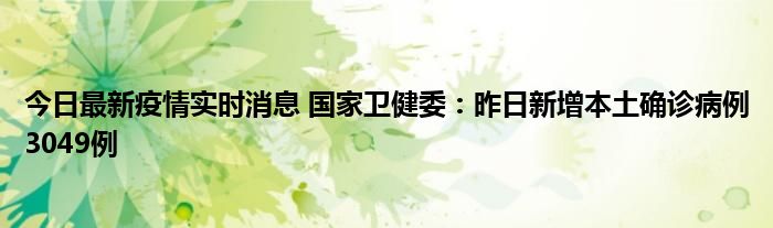 今日最新疫情實(shí)時(shí)消息 國(guó)家衛(wèi)健委：昨日新增本土確診病例3049例