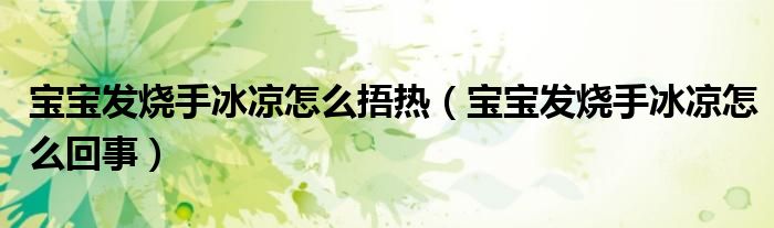 寶寶發(fā)燒手冰涼怎么捂熱(寶寶發(fā)燒手冰涼怎么回事)