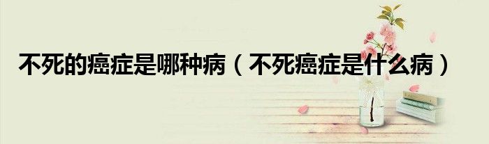 不死的癌癥是哪種?。ú凰腊┌Y是什么?。?class='thumb lazy' /></a>
		    <header>
		<h2><a  href=