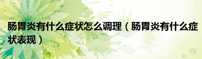 腸胃炎有什么癥狀怎么調(diào)理（腸胃炎有什么癥狀表現(xiàn)）