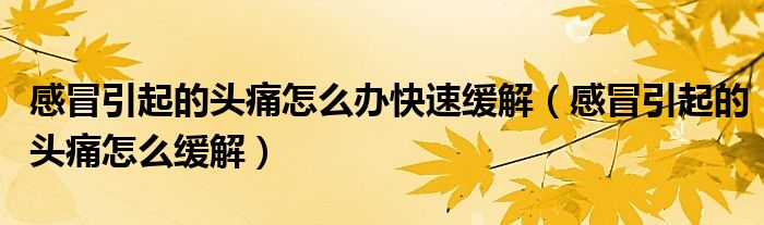 感冒引起的頭痛怎么辦快速緩解（感冒引起的頭痛怎么緩解）