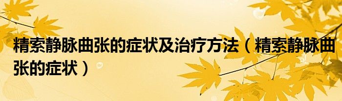 精索靜脈曲張的癥狀及治療方法（精索靜脈曲張的癥狀）