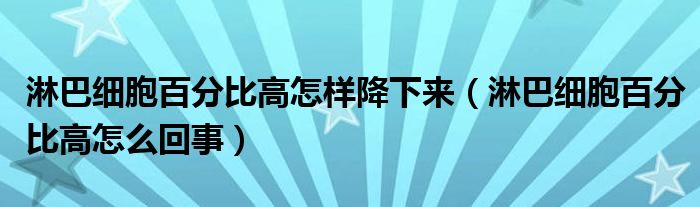 淋巴細胞百分比高怎樣降下來（淋巴細胞百分比高怎么回事）