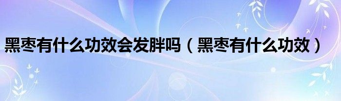 黑棗有什么功效會發(fā)胖嗎(黑棗有什么功效)