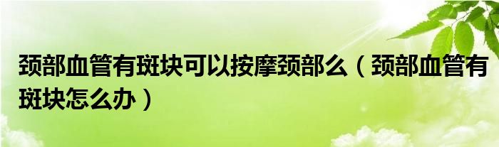 頸部血管有斑塊可以按摩頸部么（頸部血管有斑塊怎么辦）