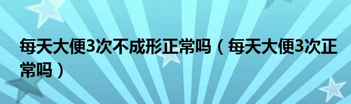 每天大便3次不成形正常嗎（每天大便3次正常嗎）