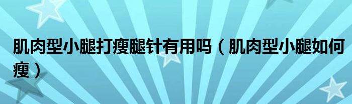 肌肉型小腿打瘦腿針有用嗎（肌肉型小腿如何瘦）