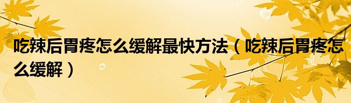 吃辣后胃疼怎么緩解最快方法（吃辣后胃疼怎么緩解）