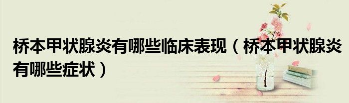 橋本甲狀腺炎有哪些臨床表現(xiàn)（橋本甲狀腺炎有哪些癥狀）