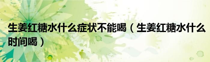 生姜紅糖水什么癥狀不能喝（生姜紅糖水什么時(shí)間喝）