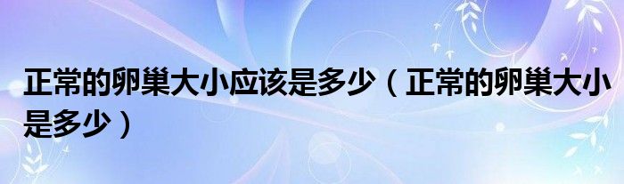 正常的卵巢大小應(yīng)該是多少（正常的卵巢大小是多少）