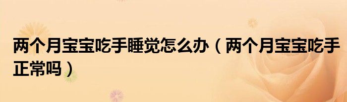兩個(gè)月寶寶吃手睡覺(jué)怎么辦（兩個(gè)月寶寶吃手正常嗎）