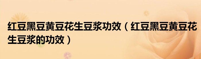 紅豆黑豆黃豆花生豆?jié){功效（紅豆黑豆黃豆花生豆?jié){的功效）