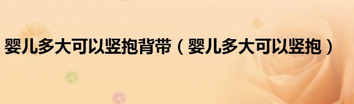 嬰兒多大可以豎抱背帶（嬰兒多大可以豎抱）