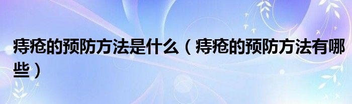 痔瘡的預(yù)防方法是什么（痔瘡的預(yù)防方法有哪些）