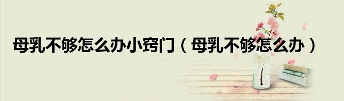 母乳不夠怎么辦小竅門（母乳不夠怎么辦）